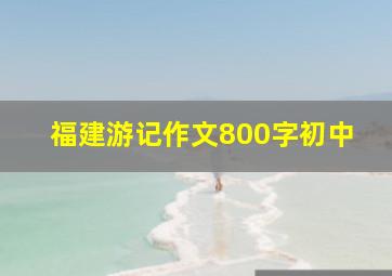 福建游记作文800字初中