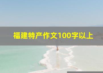 福建特产作文100字以上