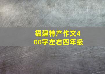 福建特产作文400字左右四年级