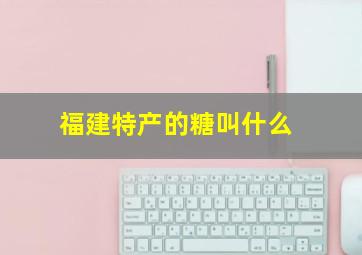 福建特产的糖叫什么