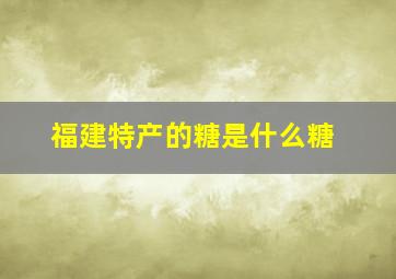 福建特产的糖是什么糖