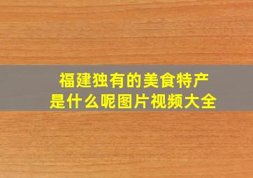 福建独有的美食特产是什么呢图片视频大全