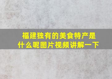 福建独有的美食特产是什么呢图片视频讲解一下