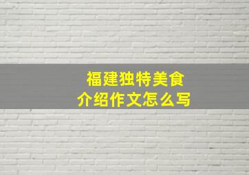 福建独特美食介绍作文怎么写