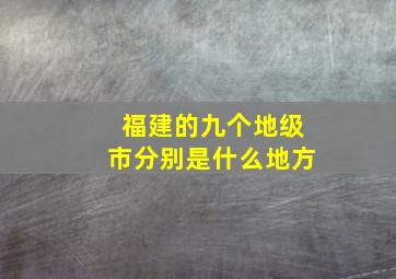 福建的九个地级市分别是什么地方