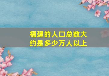 福建的人口总数大约是多少万人以上