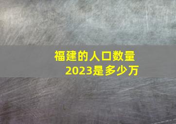 福建的人口数量2023是多少万