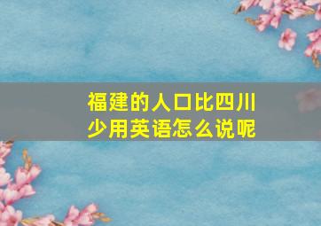 福建的人口比四川少用英语怎么说呢