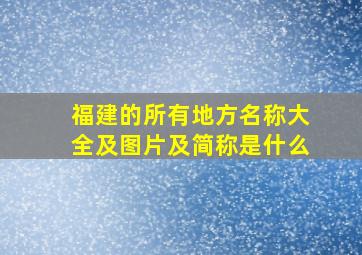 福建的所有地方名称大全及图片及简称是什么