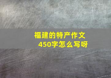 福建的特产作文450字怎么写呀