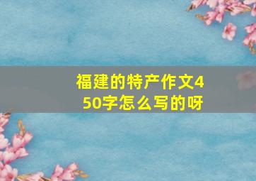 福建的特产作文450字怎么写的呀