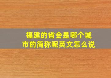 福建的省会是哪个城市的简称呢英文怎么说