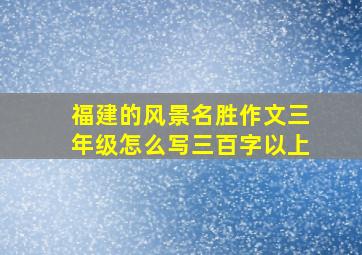 福建的风景名胜作文三年级怎么写三百字以上