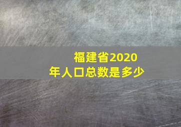 福建省2020年人口总数是多少