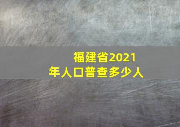 福建省2021年人口普查多少人