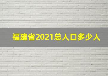 福建省2021总人口多少人