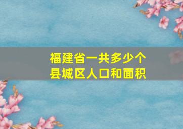 福建省一共多少个县城区人口和面积