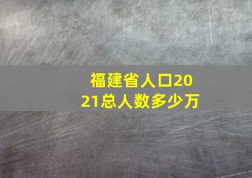 福建省人口2021总人数多少万