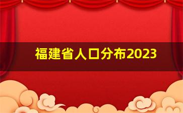 福建省人口分布2023