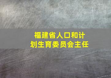 福建省人口和计划生育委员会主任