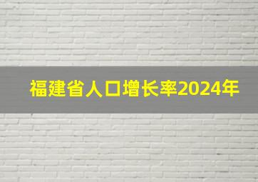 福建省人口增长率2024年