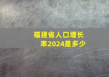 福建省人口增长率2024是多少