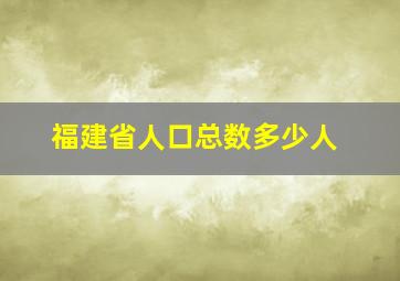 福建省人口总数多少人