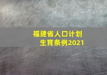 福建省人口计划生育条例2021