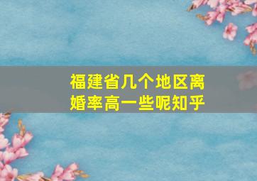 福建省几个地区离婚率高一些呢知乎