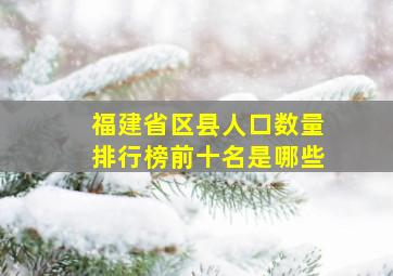 福建省区县人口数量排行榜前十名是哪些