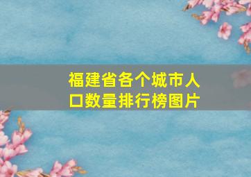 福建省各个城市人口数量排行榜图片