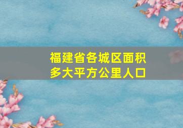 福建省各城区面积多大平方公里人口