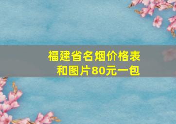 福建省名烟价格表和图片80元一包