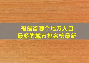 福建省哪个地方人口最多的城市排名榜最新