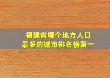 福建省哪个地方人口最多的城市排名榜第一