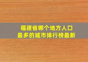 福建省哪个地方人口最多的城市排行榜最新