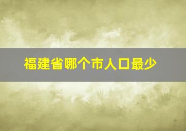 福建省哪个市人口最少