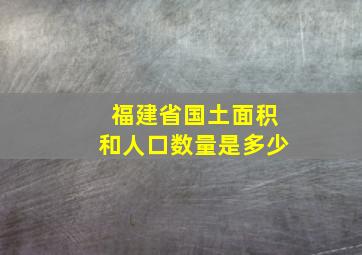 福建省国土面积和人口数量是多少