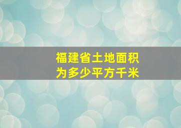 福建省土地面积为多少平方千米