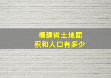 福建省土地面积和人口有多少