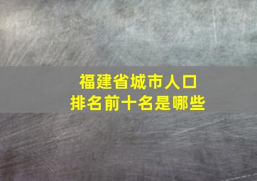 福建省城市人口排名前十名是哪些