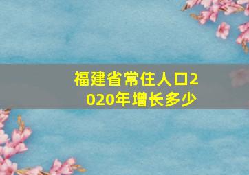 福建省常住人口2020年增长多少