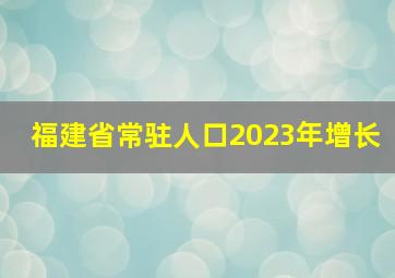 福建省常驻人口2023年增长