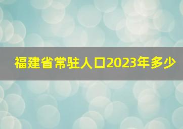 福建省常驻人口2023年多少