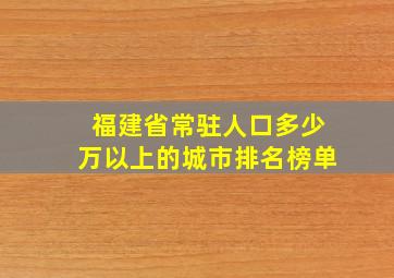 福建省常驻人口多少万以上的城市排名榜单