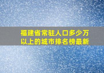 福建省常驻人口多少万以上的城市排名榜最新