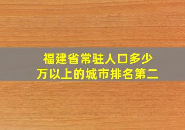 福建省常驻人口多少万以上的城市排名第二