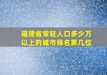 福建省常驻人口多少万以上的城市排名第几位