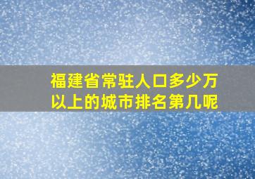 福建省常驻人口多少万以上的城市排名第几呢