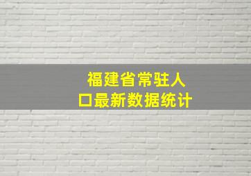 福建省常驻人口最新数据统计